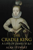 The Cradle King: A Life of James VI & I by Alan Stewart 