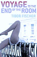 Voyage to the End of the Room by Tibor Fischer