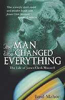 The Man Who Changed Everything: The Life of James Clerk Maxwell by Basil Mahon