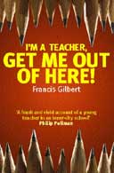 I'm a Teacher, Get Me Out of Here! by Francis Gilbert