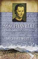 Machiavelli: A Man Misunderstood by Michael White
