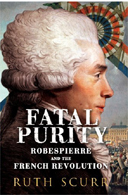 Fatal Purity: Robespierre and the French Revolution by Ruth Scurr  