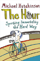 The Hour: Sporting Immortality the Hard Way by Michael Hutchinson