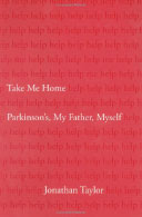 Take Me Home: Parkinson's, My Father, Myself by Jonathan Taylor