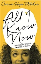 Carrie Hope Fletcher, All I Know Now: Wonderings and Reflections on Growing Up Gracefully