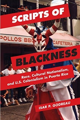 Scripts of Blackness: Race, Cultural Nationalism, and US Colonialism in Puerto Rico, by Isar P. Godreau