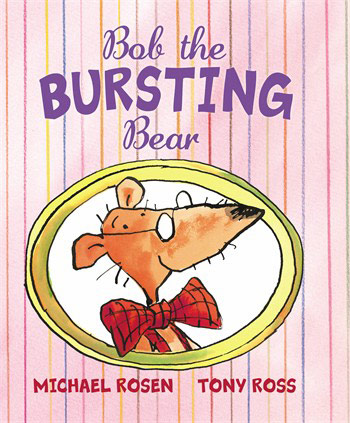 Children's books: Bob the Bursting Bear by Michael Rosen, illustrated by Tony Ross 