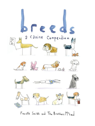Breeds, a canine compendium, by Fenella Smith and The Brothers McLeod (published by Square Peg)